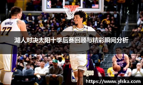 湖人对决太阳十季后赛回顾与精彩瞬间分析
